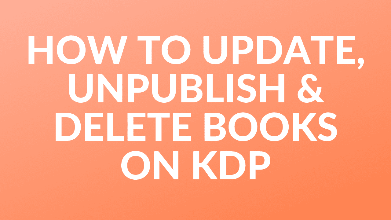 How to Update, Unpublish & Delete Books on your KDP Bookshelf