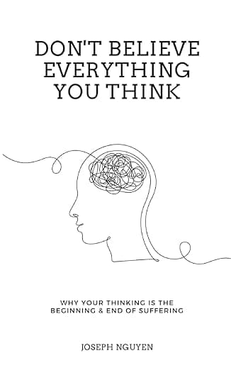 Don't Believe Everything You Think: Why Your Thinking Is The Beginning & End Of Suffering