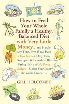 How to Feed Your Whole Family a Healthy, Balanced Diet: with Very Little Money and Hardly Any Time, Even if You Have a Tiny Kitchen, Only Three Saucepans ... You Count the Garlic Crusher