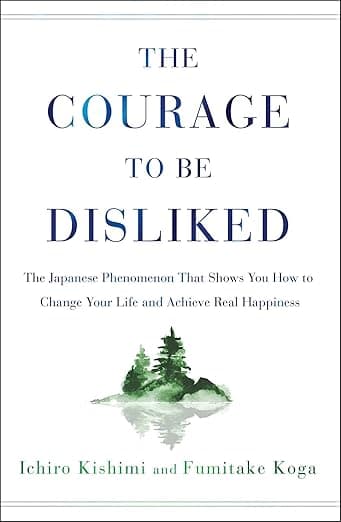 The Courage to Be Disliked: The Japanese Phenomenon That Shows You How to Change Your Life and Achieve Real Happiness