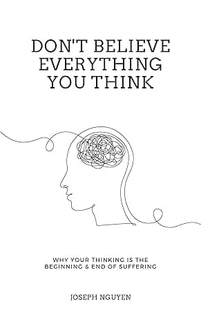 Don't Believe Everything You Think: Why Your Thinking Is The Beginning & End Of Suffering (Beyond Suffering Book 1)