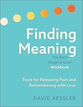 Finding Meaning: The Sixth Stage of Grief Workbook: Tools for Releasing Pain and Remembering with Love