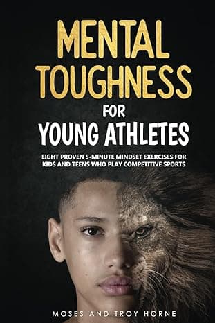 Mental Toughness For Young Athletes: Eight Proven 5-Minute Mindset Exercises For Kids And Teens Who Play Competitive Sports