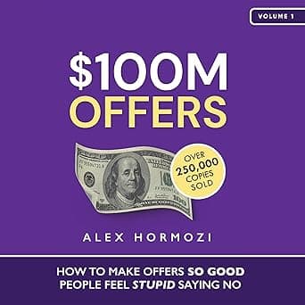 $100M Offers: How to Make Offers So Good People Feel Stupid Saying No