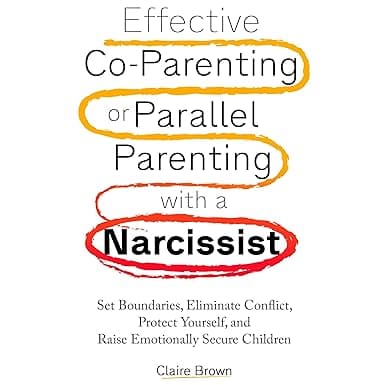 Effective Co-Parenting or Parallel Parenting with a Narcissist: Set Boundaries, Eliminate Conflict, Protect Yourself, and Raise Emotionally Secure Children