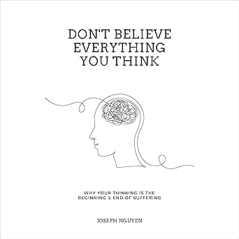 Don't Believe Everything You Think: Why Your Thinking Is the Beginning & End of Suffering