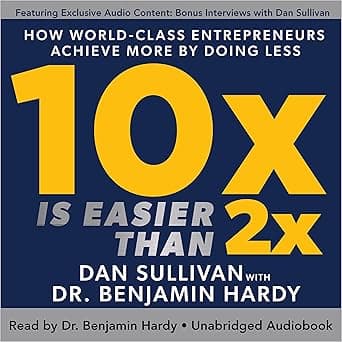 10x Is Easier than 2x: How World-Class Entrepreneurs Achieve More by Doing Less