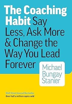 The Coaching Habit: Say Less, Ask More & Change the Way You Lead Forever