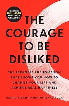 The Courage to Be Disliked: The Japanese Phenomenon That Shows You How to Change Your Life and Achieve Real Happiness