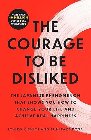 The Courage to Be Disliked: The Japanese Phenomenon That Shows You How to Change Your Life and Achieve Real Happiness