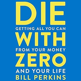 Die with Zero: Getting All You Can from Your Money and Your Life