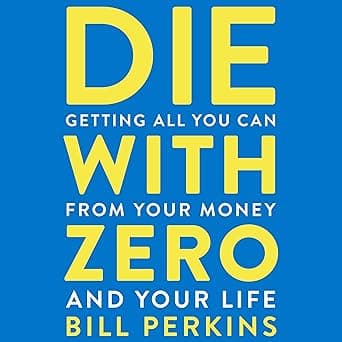 Die with Zero: Getting All You Can from Your Money and Your Life