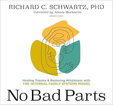 No Bad Parts: Healing Trauma and Restoring Wholeness with the Internal Family Systems Model