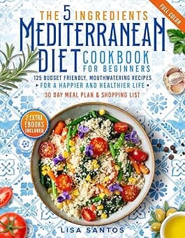The 5 Ingredients Mediterranean Diet Cookbook for Beginners: 125 Budget-Friendly, Mouthwatering recipes for a Happier and Healthier life (Incl. 30 day meal plan &shopping list)