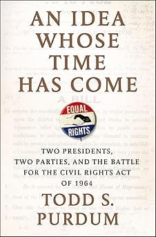 An Idea Whose Time Has Come: Two Presidents, Two Parties, and the Battle for the Civil Rights Act of 1964