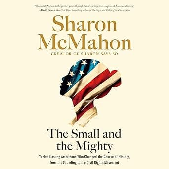 The Small and the Mighty: Twelve Unsung Americans Who Changed the Course of History, from the Founding to the Civil Rights Movement