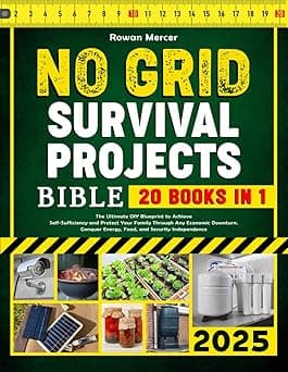 No Grid Survival Projects Bible: 20 in 1. The Ultimate DIY Blueprint to Achieve Self-Sufficiency and Protect Your Family Through Any Economic Downturn. Conquer Energy, Food, and Security Independence