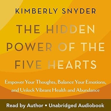 The Hidden Power of the Five Hearts: Empower Your Thoughts, Balance Your Emotions, and Unlock Vibrant Health and Abundance