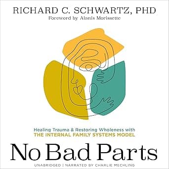 No Bad Parts: Healing Trauma and Restoring Wholeness with the Internal Family Systems Model