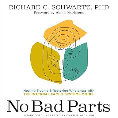 No Bad Parts: Healing Trauma and Restoring Wholeness with the Internal Family Systems Model