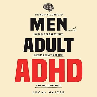 Men with Adult ADHD: The Ultimate Guide to Increase Productivity, Improve Relationships, and Stay Organized