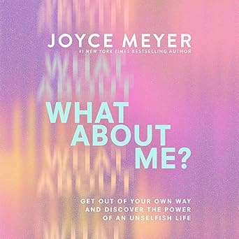 What About Me?: Get Out of Your Own Way and Discover the Power of an Unselfish Life