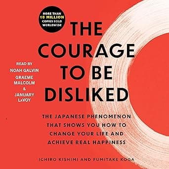 The Courage to Be Disliked: How to Free Yourself, Change Your Life, and Achieve Real Happiness