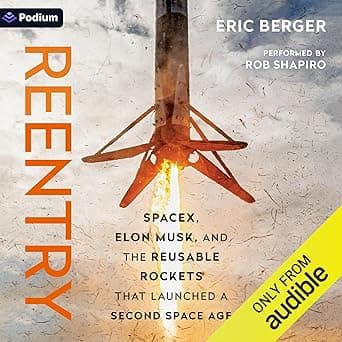 Reentry: SpaceX, Elon Musk, and the Reusable Rockets That Launched a Second Space Age