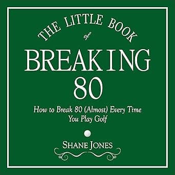 The Little Book of Breaking 80: How to Shoot in the 70s (Almost) Every Time You Play Golf