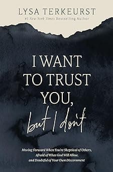 I Want to Trust You, but I Don't: Moving Forward When You’re Skeptical of Others, Afraid of What God Will Allow, and Doubtful of Your Own Discernment