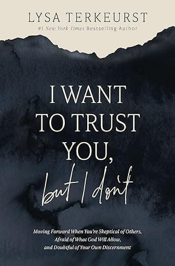 I Want to Trust You, but I Don't: Moving Forward When You’re Skeptical of Others, Afraid of What God Will Allow, and Doubtful of Your Own Discernment