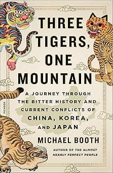 Three Tigers, One Mountain: A Journey Through the Bitter History and Current Conflicts of China, Korea, and Japan