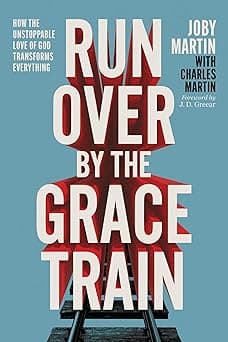 Run Over By the Grace Train: How the Unstoppable Love of God Transforms Everything