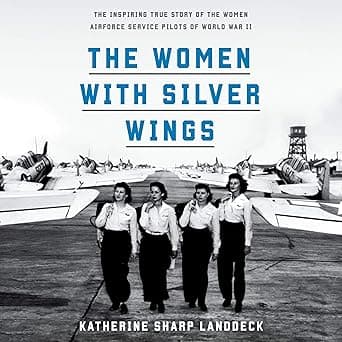The Women with Silver Wings: The Inspiring True Story of the Women Airforce Service Pilots of World War II