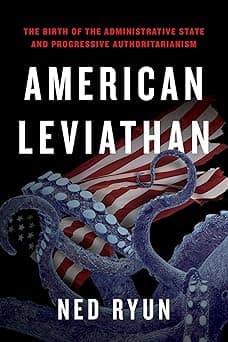 American Leviathan: The Birth of the Administrative State and Progressive Authoritarianism
