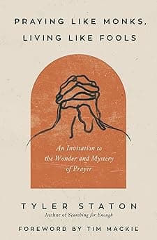 Praying Like Monks, Living Like Fools: An Invitation to the Wonder and Mystery of Prayer