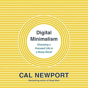 Digital Minimalism: Choosing a Focused Life in a Noisy World