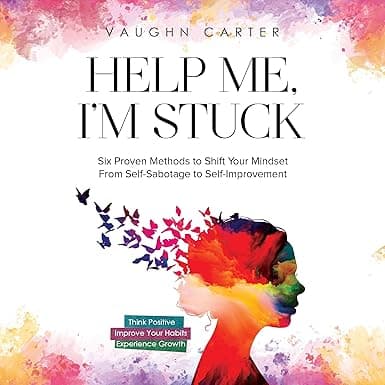 Help Me, I'm Stuck: Six Proven Methods to Shift Your Mindset from Self-Sabotage to Self-Improvement