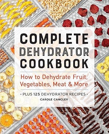 Complete Dehydrator Cookbook: How to Dehydrate Fruit, Vegetables, Meat & More