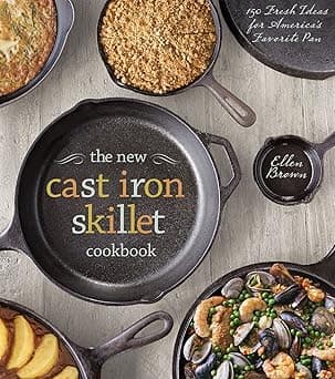 The New Cast Iron Skillet Cookbook: 150 Fresh Ideas for America's Favorite Pan