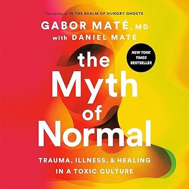 The Myth of Normal: Trauma, Illness, and Healing in a Toxic Culture